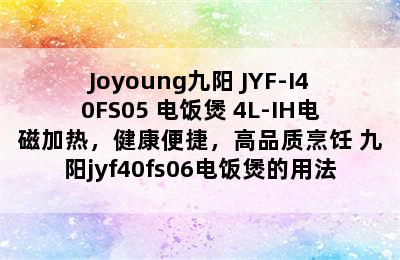 Joyoung九阳 JYF-I40FS05 电饭煲 4L-IH电磁加热，健康便捷，高品质烹饪 九阳jyf40fs06电饭煲的用法